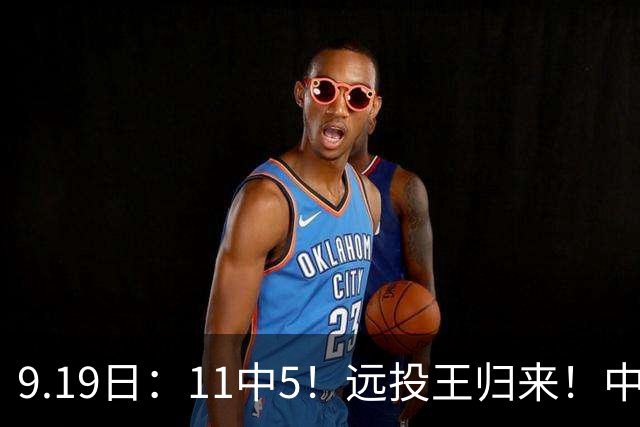 9.19日：11中5！远投王归来！中国男篮最精准的空间型前锋